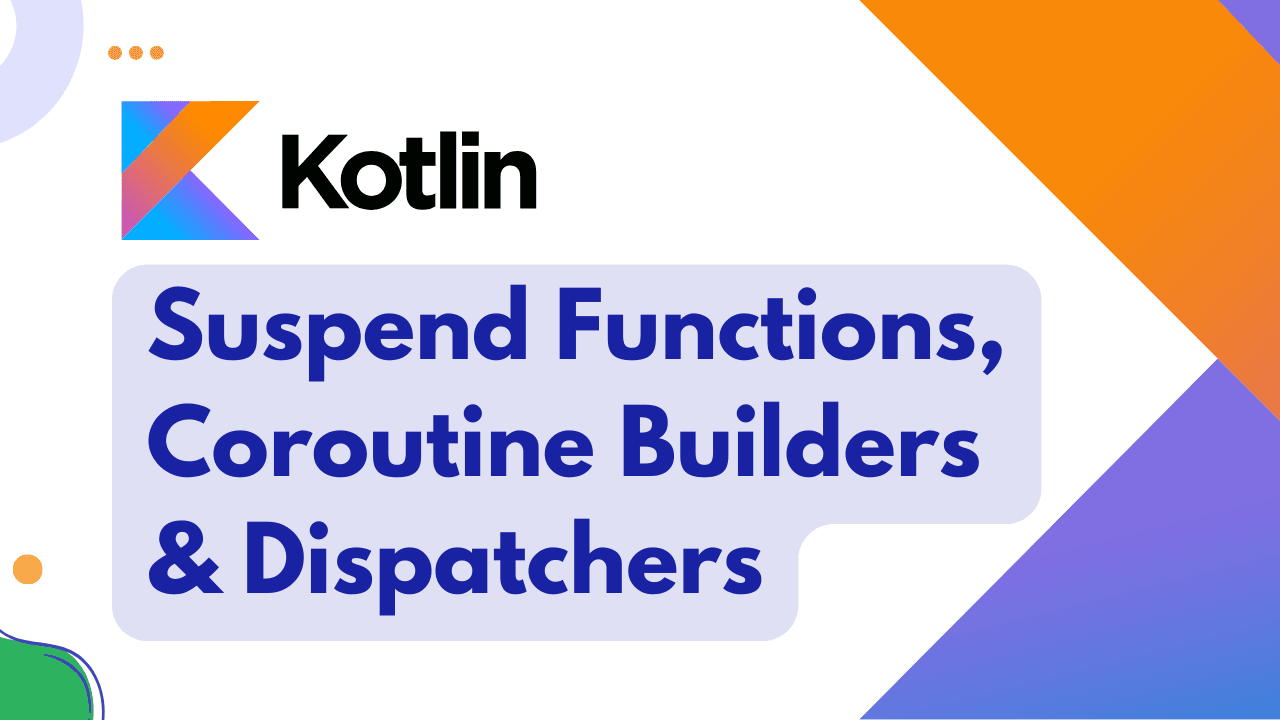 Kotlin Suspend Functions, Coroutine Builders and Dispatchers
